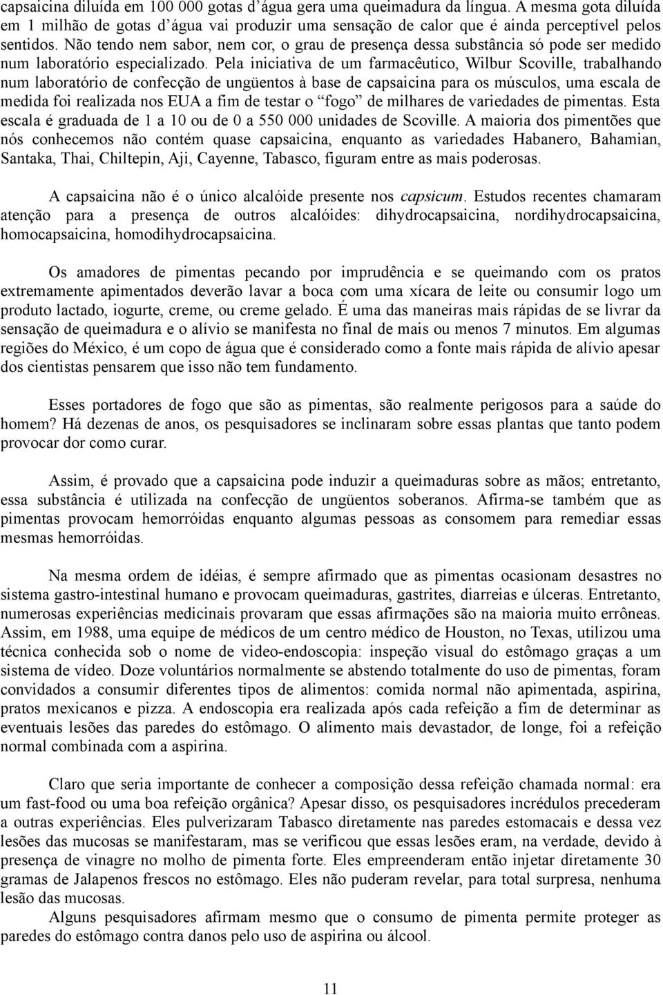 Pela iniciativa de um farmacêutico, Wilbur Scoville, trabalhando num laboratório de confecção de ungüentos à base de capsaicina para os músculos, uma escala de medida foi realizada nos EUA a fim de