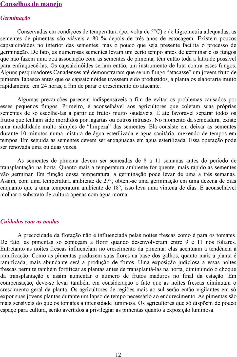 De fato, as numerosas sementes levam um certo tempo antes de germinar e os fungos que não fazem uma boa associação com as sementes de pimenta, têm então toda a latitude possível para enfraquecê-las.