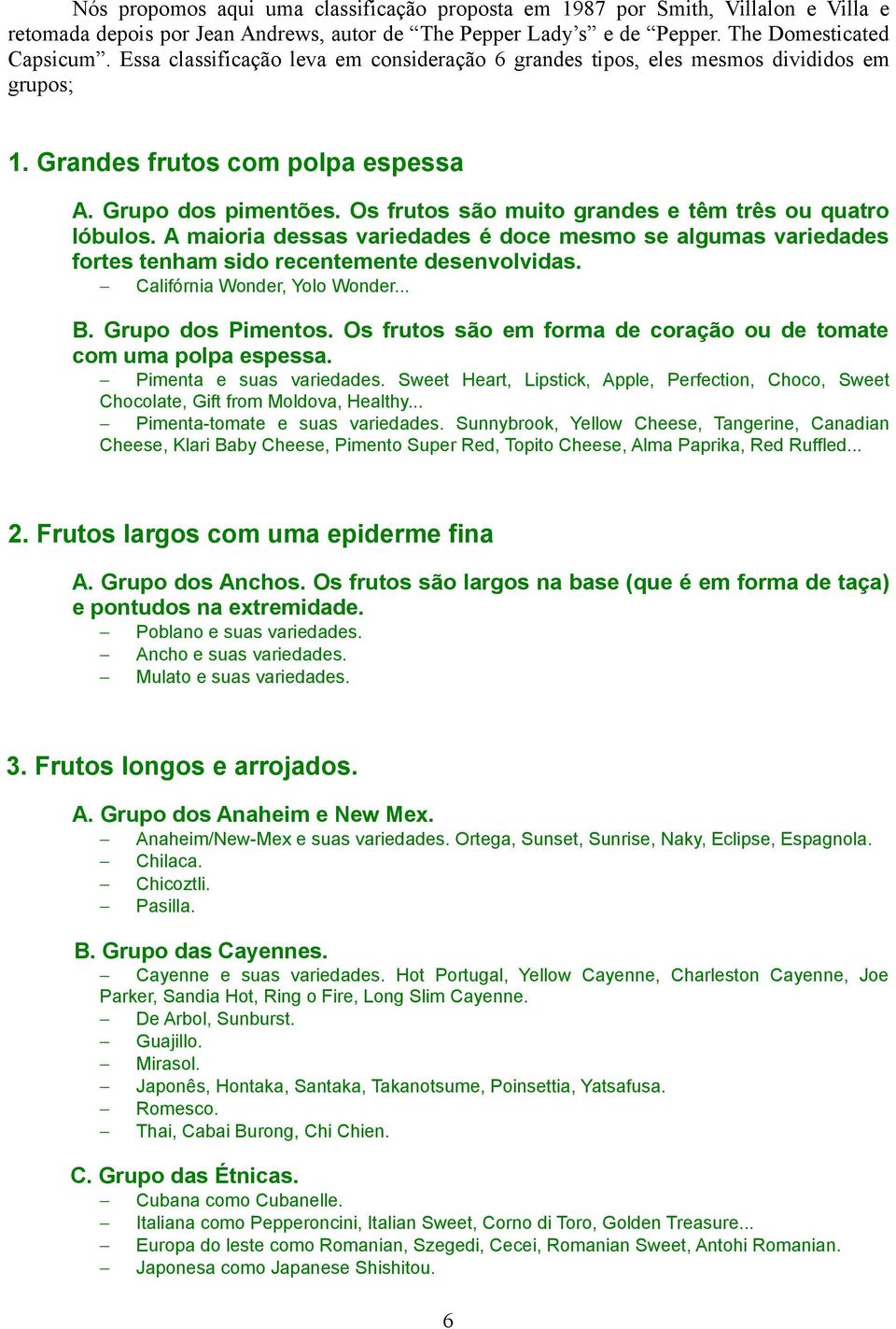 Os frutos são muito grandes e têm três ou quatro lóbulos. A maioria dessas variedades é doce mesmo se algumas variedades fortes tenham sido recentemente desenvolvidas. Califórnia Wonder, Yolo Wonder.