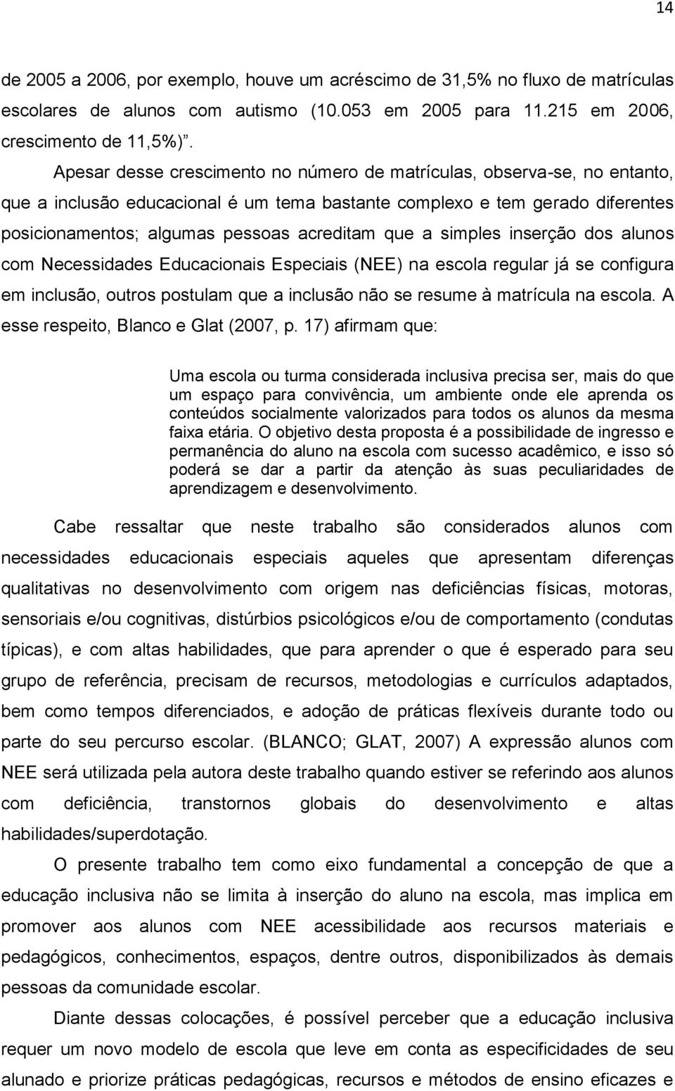 a simples inserção dos alunos com Necessidades Educacionais Especiais (NEE) na escola regular já se configura em inclusão, outros postulam que a inclusão não se resume à matrícula na escola.