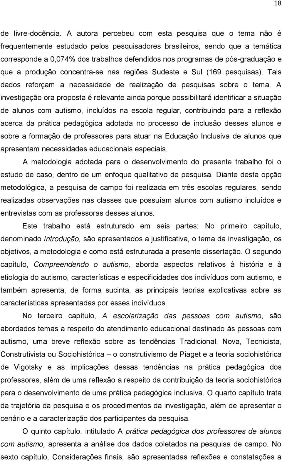 pós-graduação e que a produção concentra-se nas regiões Sudeste e Sul (169 pesquisas). Tais dados reforçam a necessidade de realização de pesquisas sobre o tema.