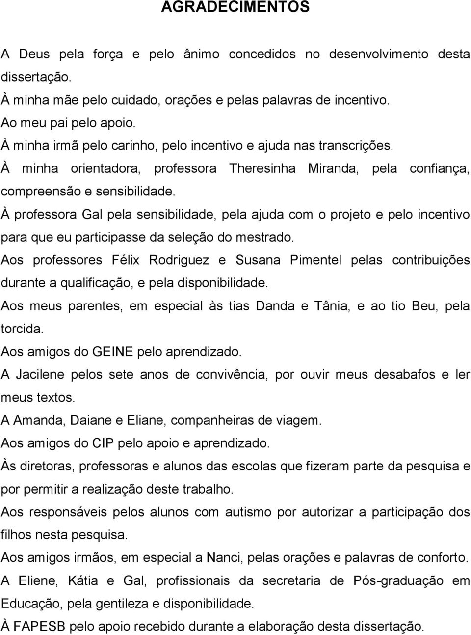 À professora Gal pela sensibilidade, pela ajuda com o projeto e pelo incentivo para que eu participasse da seleção do mestrado.