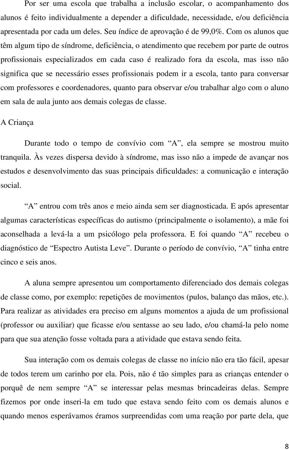 Com os alunos que têm algum tipo de síndrome, deficiência, o atendimento que recebem por parte de outros profissionais especializados em cada caso é realizado fora da escola, mas isso não significa