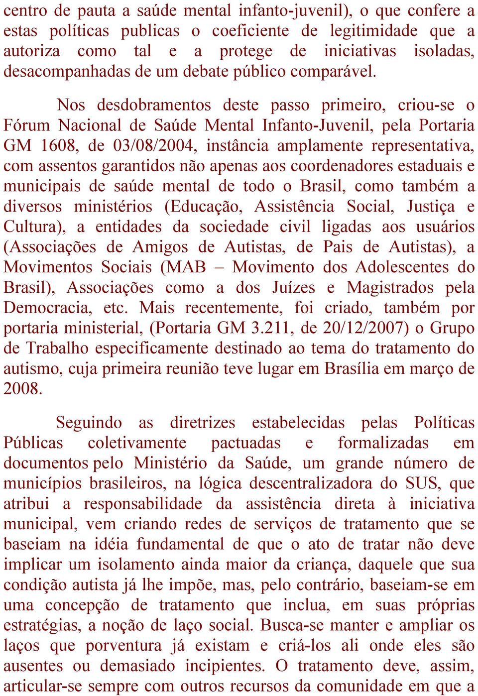 Nos desdobramentos deste passo primeiro, criou-se o Fórum Nacional de Saúde Mental Infanto-Juvenil, pela Portaria GM 1608, de 03/08/2004, instância amplamente representativa, com assentos garantidos