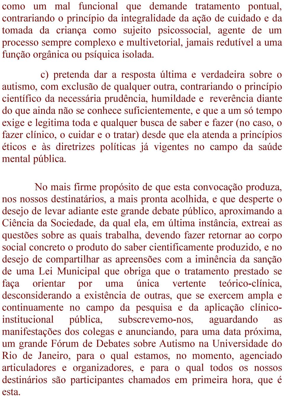 c) pretenda dar a resposta última e verdadeira sobre o autismo, com exclusão de qualquer outra, contrariando o princípio científico da necessária prudência, humildade e reverência diante do que ainda