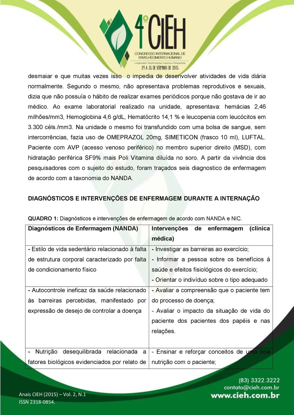 Ao exame laboratorial realizado na unidade, apresentava: hemácias 2,46 milhões/mm3,