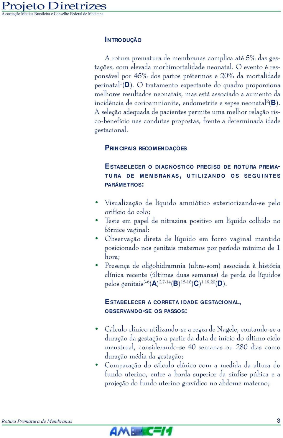 O tratamento expectante do quadro proporciona melhores resultados neonatais, mas está associado a aumento da incidência de corioamnionite, endometrite e sepse neonatal 2 (B).