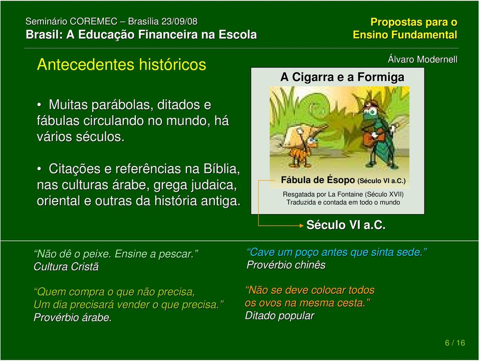 c. Não dê o peixe. Ensine a pescar. Cultura Cristã Quem compra o que não precisa, Um dia precisará vender o que precisa. Provérbio rbio árabe.