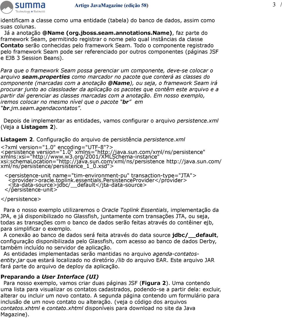 Todo o componente registrado pelo framework Seam pode ser referenciado por outros componentes (páginas JSF e EJB 3 Session Beans).