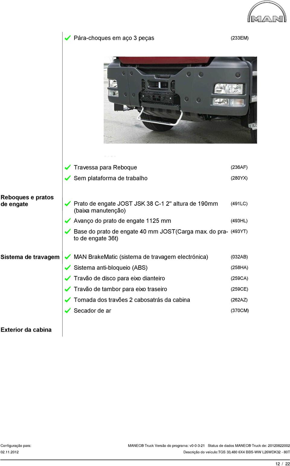 do prato de engate 36t) (491LC) (493HL) (493YT) Sistema de travagem MAN BrakeMatic (sistema de travagem electrónica) (032AB) Sistema anti-bloqueio (ABS)