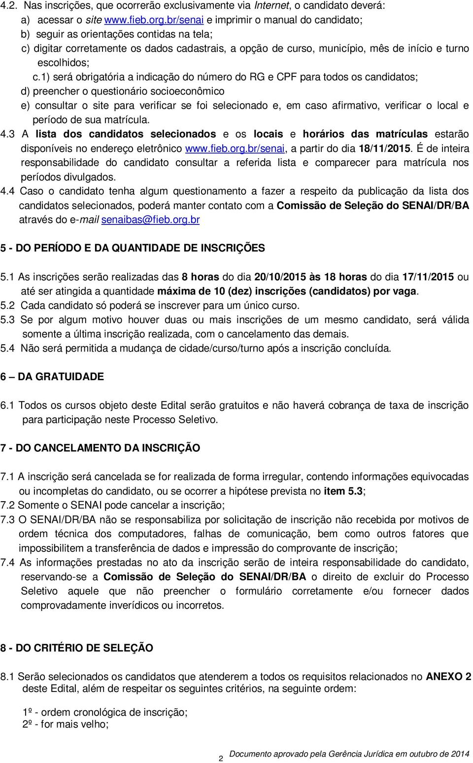 1) será obrigatória a indicação do número do RG e CPF para todos os candidatos; d) preencher o questionário socioeconômico e) consultar o site para verificar se foi selecionado e, em caso afirmativo,