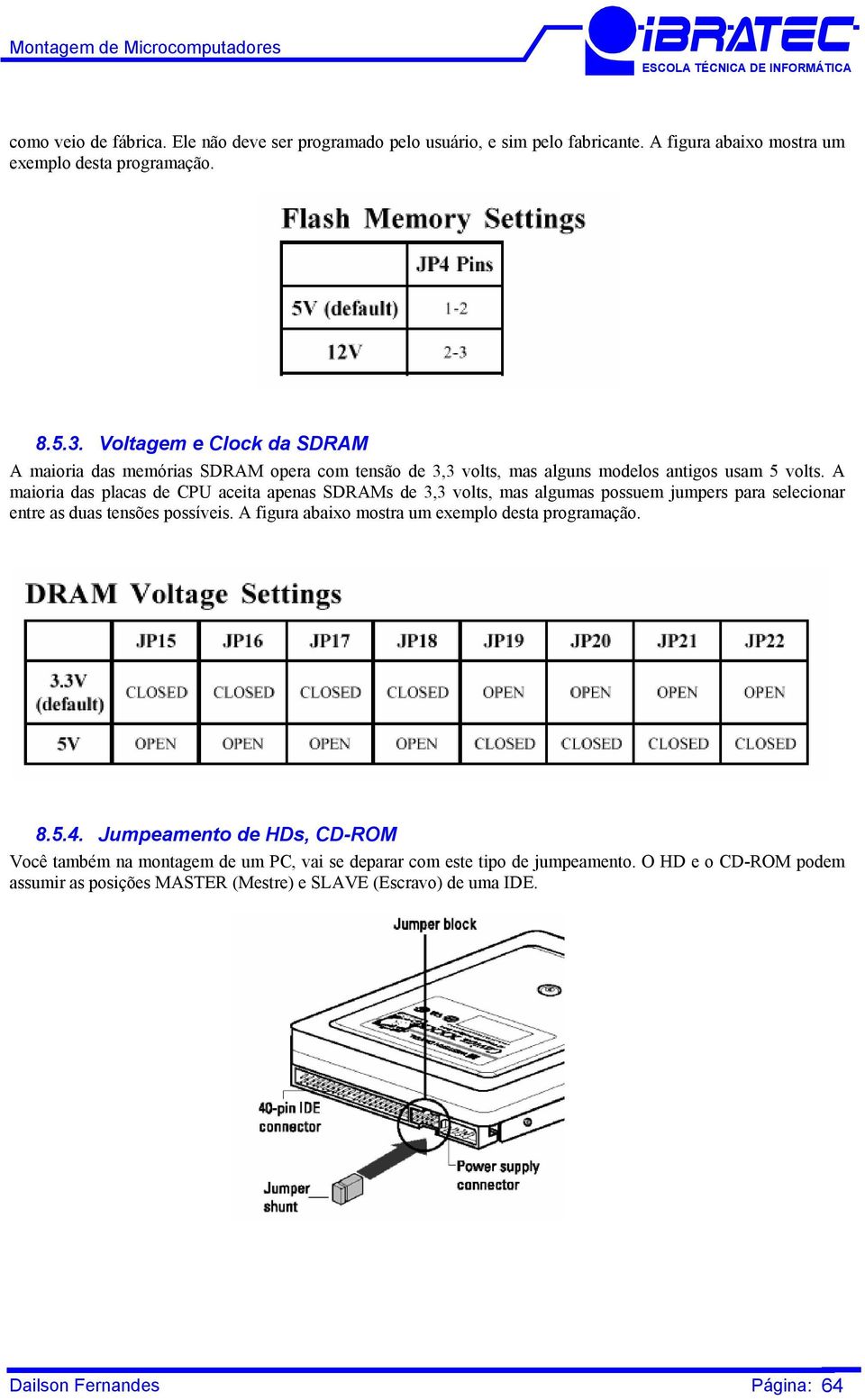 A maioria das placas de CPU aceita apenas SDRAMs de 3,3 volts, mas algumas possuem jumpers para selecionar entre as duas tensões possíveis.