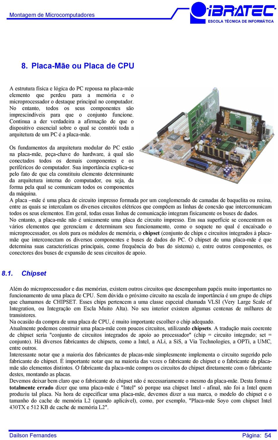 Continua a der verdadeira a afirmação de que o dispositivo essencial sobre o qual se constrói toda a arquitetura de um PC é a placa-mãe.