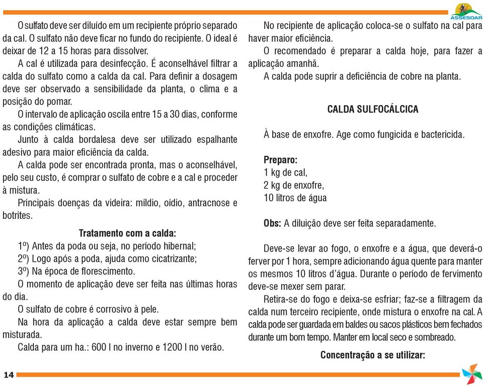 O intervalo de aplicação oscila entre 15 a 30 dias, conforme as condições climáticas. Junto à calda bordalesa deve ser utilizado espalhante adesivo para maior eiciência da calda.