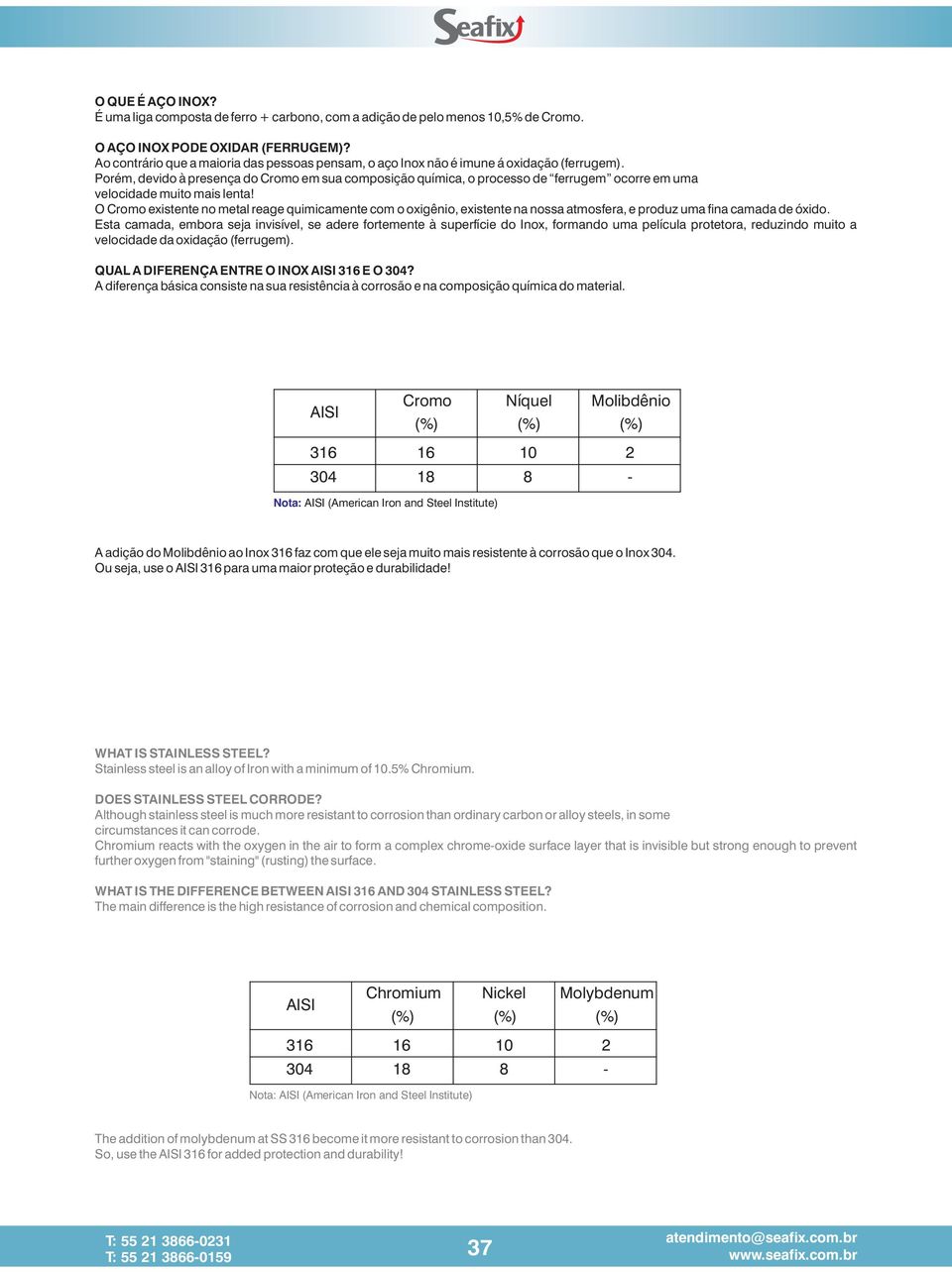 Porém, devido à presença do Cromo em sua composição química, o processo de ferrugem ocorre em uma velocidade muito mais lenta!