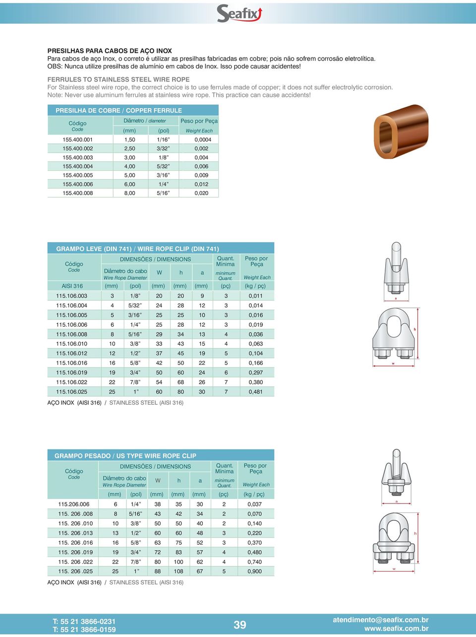 FERRULES TO STAINLESS STEEL WIRE ROPE For Stainless steel wire rope, te correct coice is to use ferrules made of copper; it does not suffer electrolytic corrosion.