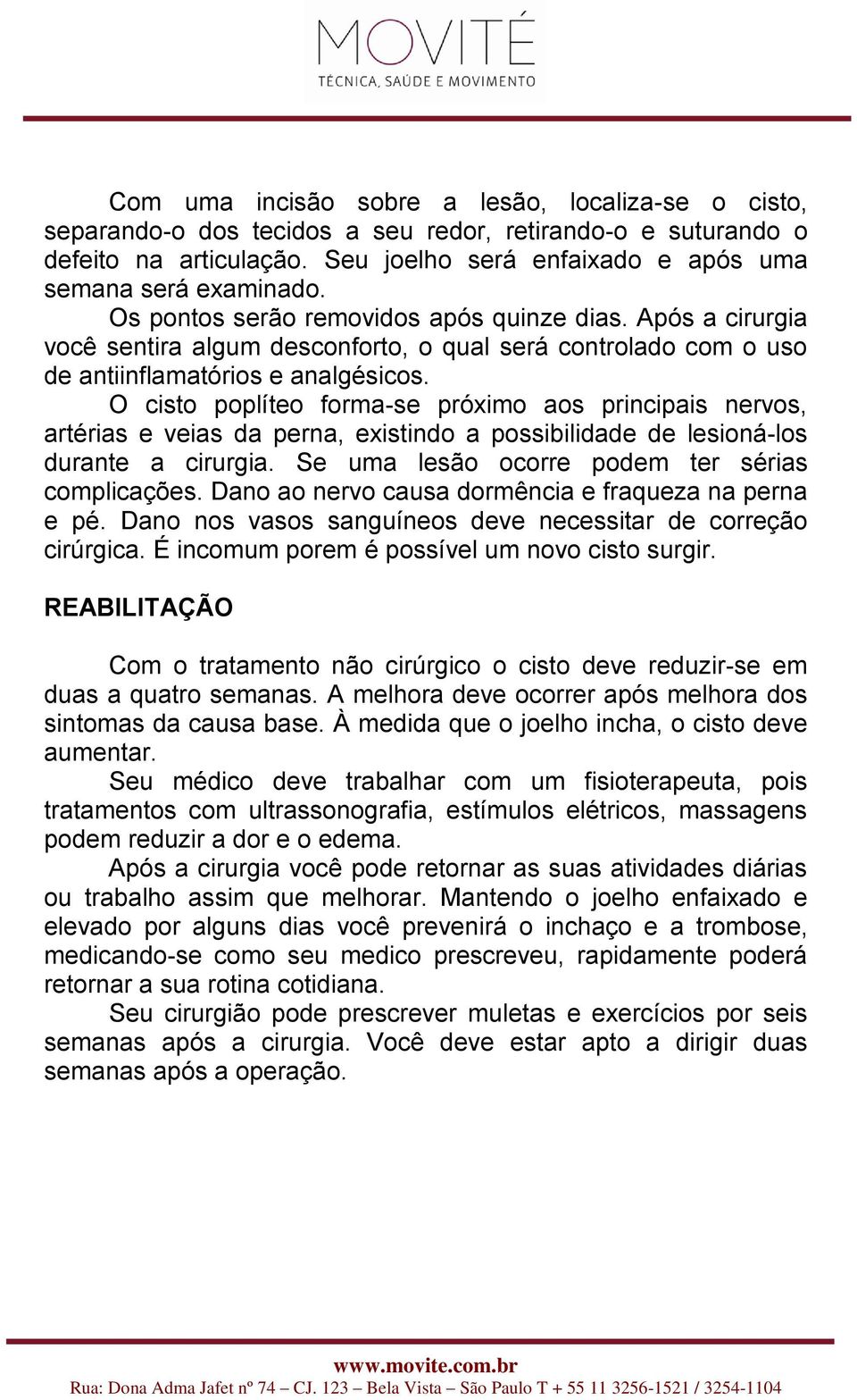 O cisto poplíteo forma-se próximo aos principais nervos, artérias e veias da perna, existindo a possibilidade de lesioná-los durante a cirurgia. Se uma lesão ocorre podem ter sérias complicações.