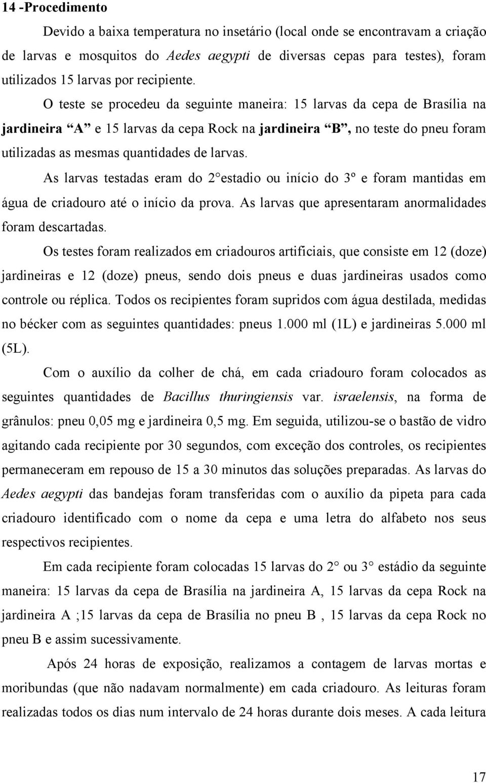 O teste se procedeu da seguinte maneira: 15 larvas da cepa de Brasília na jardineira A e 15 larvas da cepa Rock na jardineira B, no teste do pneu foram utilizadas as mesmas quantidades de larvas.