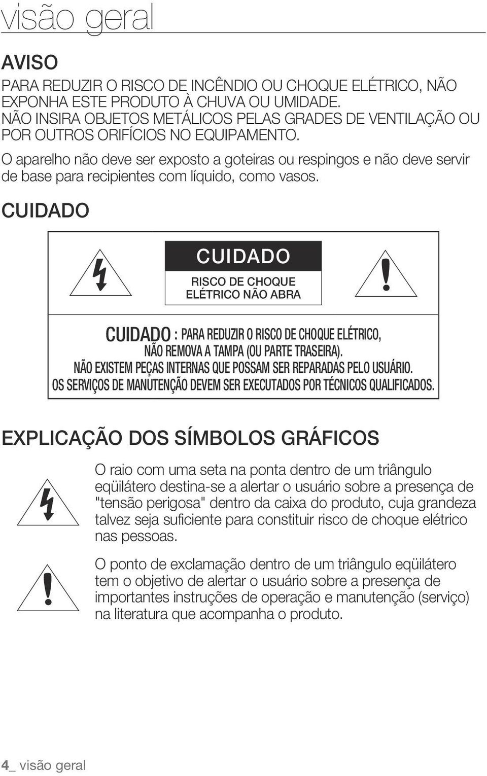 O aparelho não deve ser exposto a goteiras ou respingos e não deve servir de base para recipientes com líquido, como vasos.