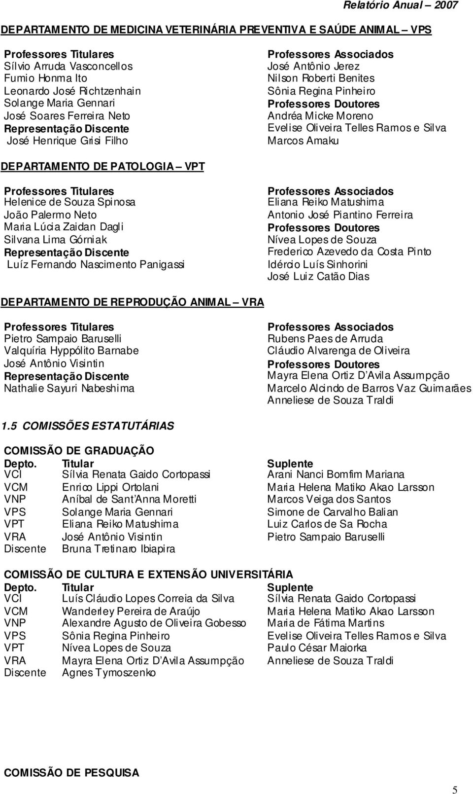 Oliveira Telles Ramos e Silva Marcos Amaku DEPARTAMENTO DE PATOLOGIA VPT Professores Titulares Helenice de Souza Spinosa João Palermo Neto Maria Lúcia Zaidan Dagli Silvana Lima Górniak Representação