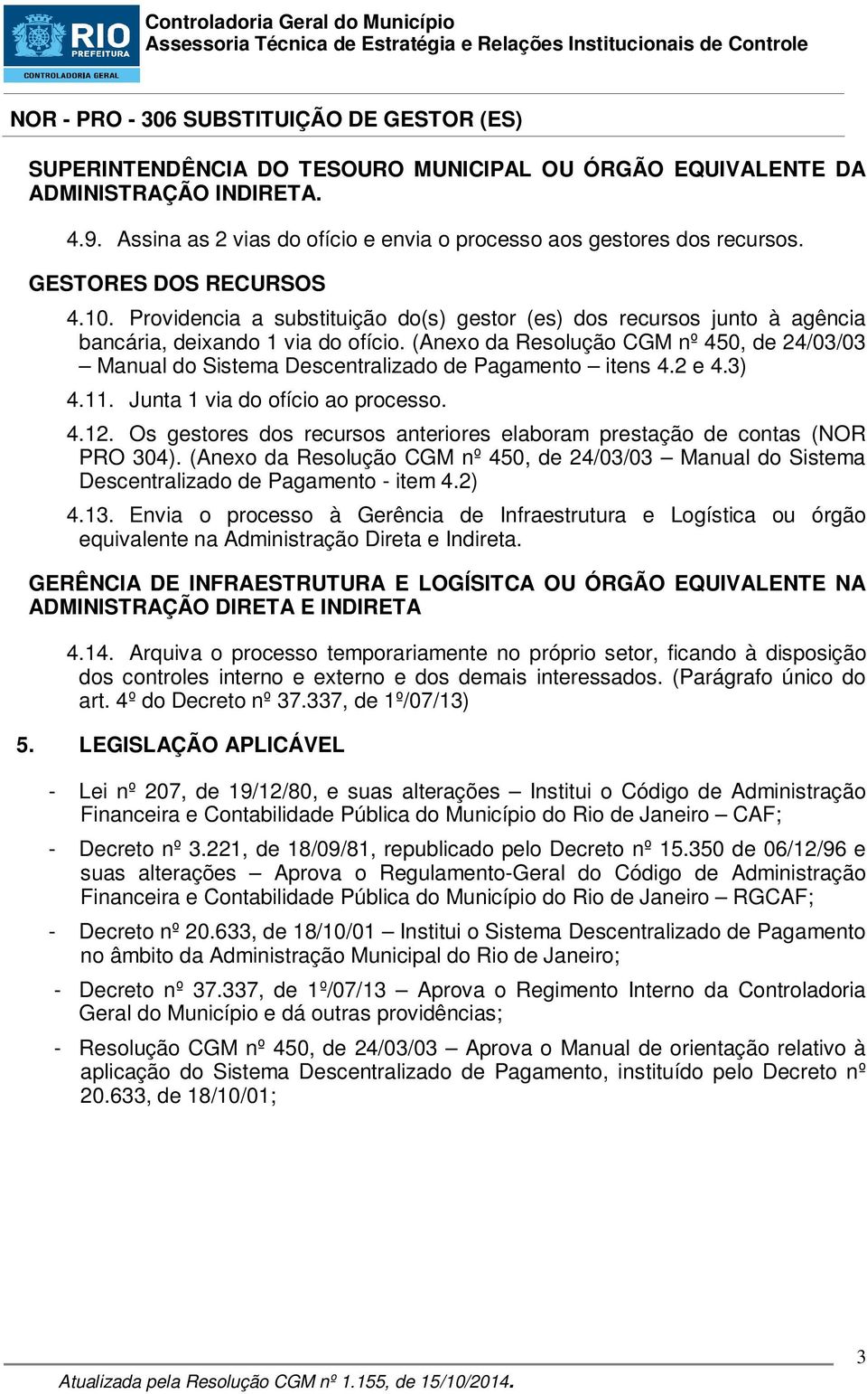 (Anexo da Resolução CGM nº 450, de 24/03/03 Manual do Sistema Descentralizado de Pagamento itens 4.2 e 4.3) 4.11. Junta 1 via do ofício ao processo. 4.12.