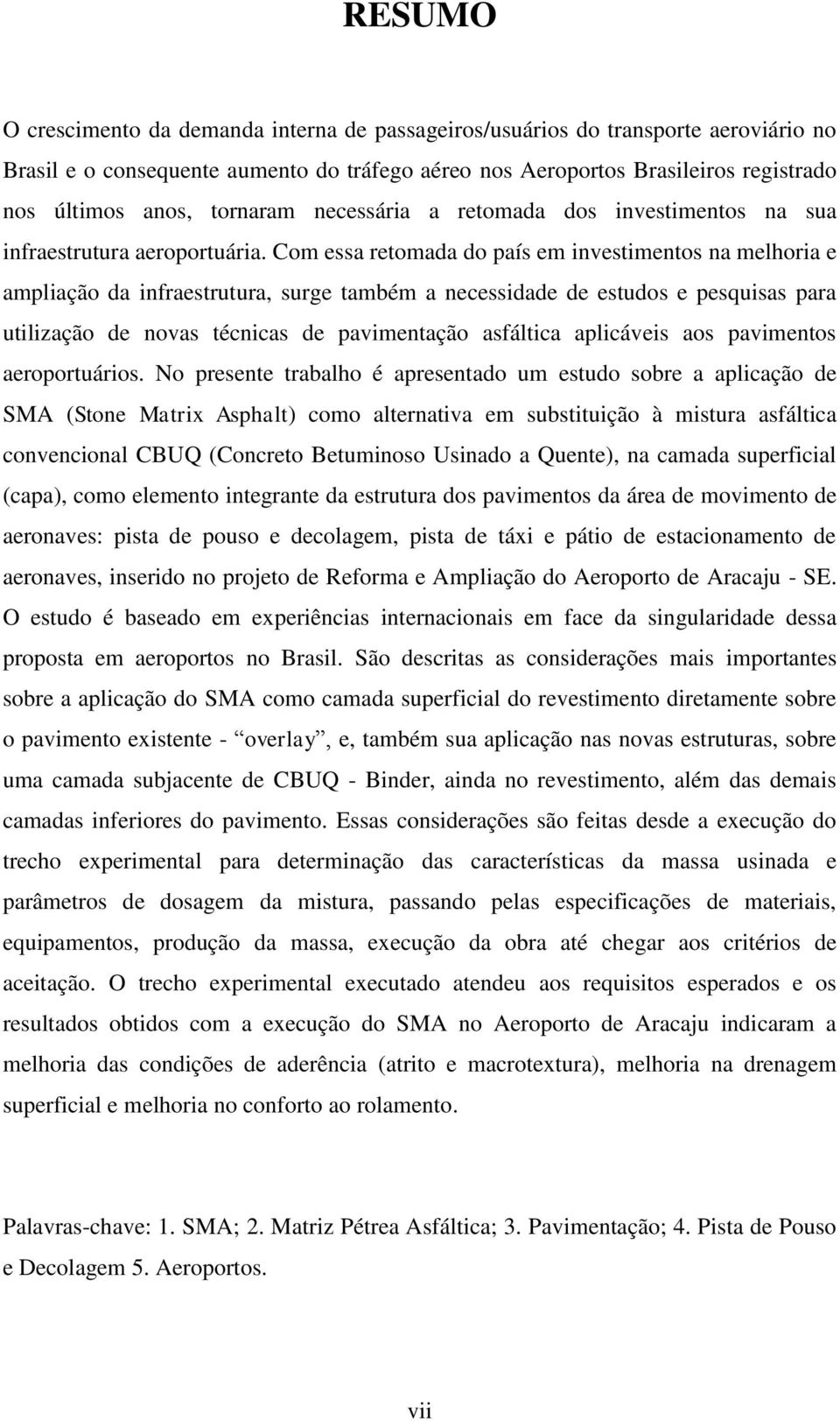 Com essa retomada do país em investimentos na melhoria e ampliação da infraestrutura, surge também a necessidade de estudos e pesquisas para utilização de novas técnicas de pavimentação asfáltica