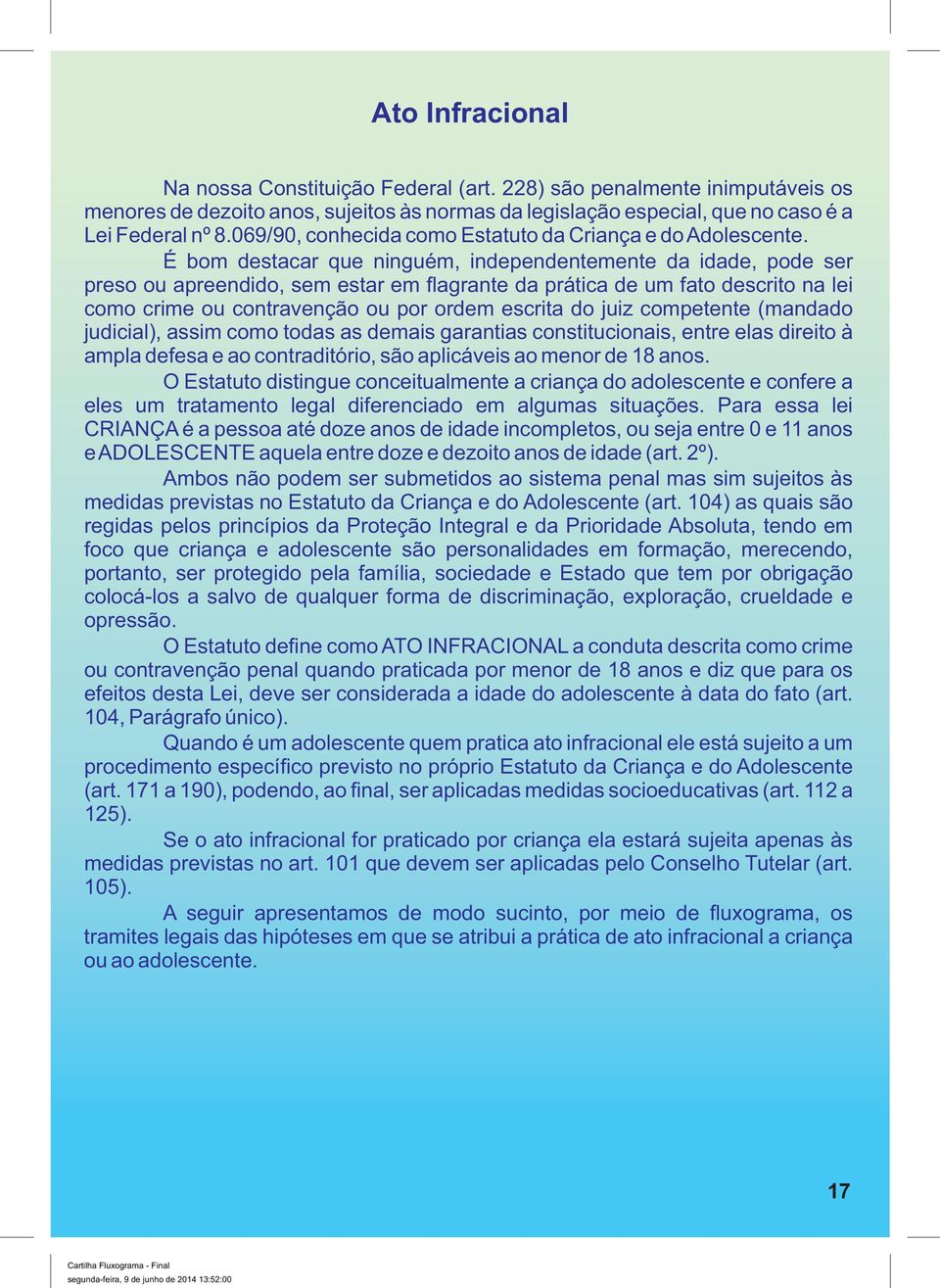 É bom destacar que ninguém, independentemente da idade, pode ser preso ou apreendido, sem estar em flagrante da prática de um fato descrito na lei como crime ou contravenção ou por ordem escrita do