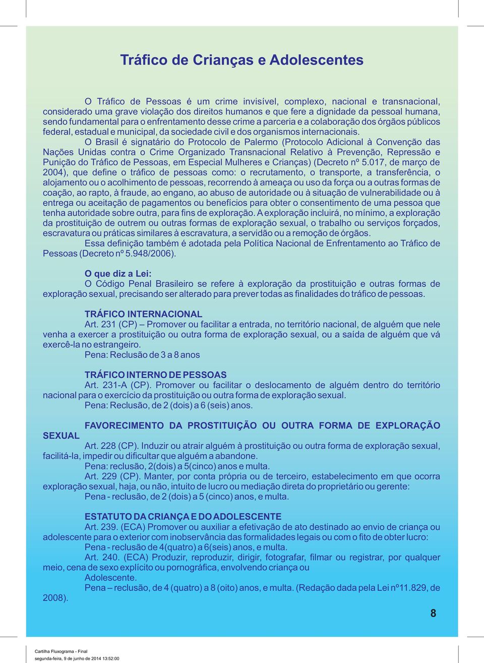 O Brasil é signatário do Protocolo de Palermo (Protocolo Adicional à Convenção das Nações Unidas contra o Crime Organizado Transnacional Relativo à Prevenção, Repressão e Punição do Tráfico de