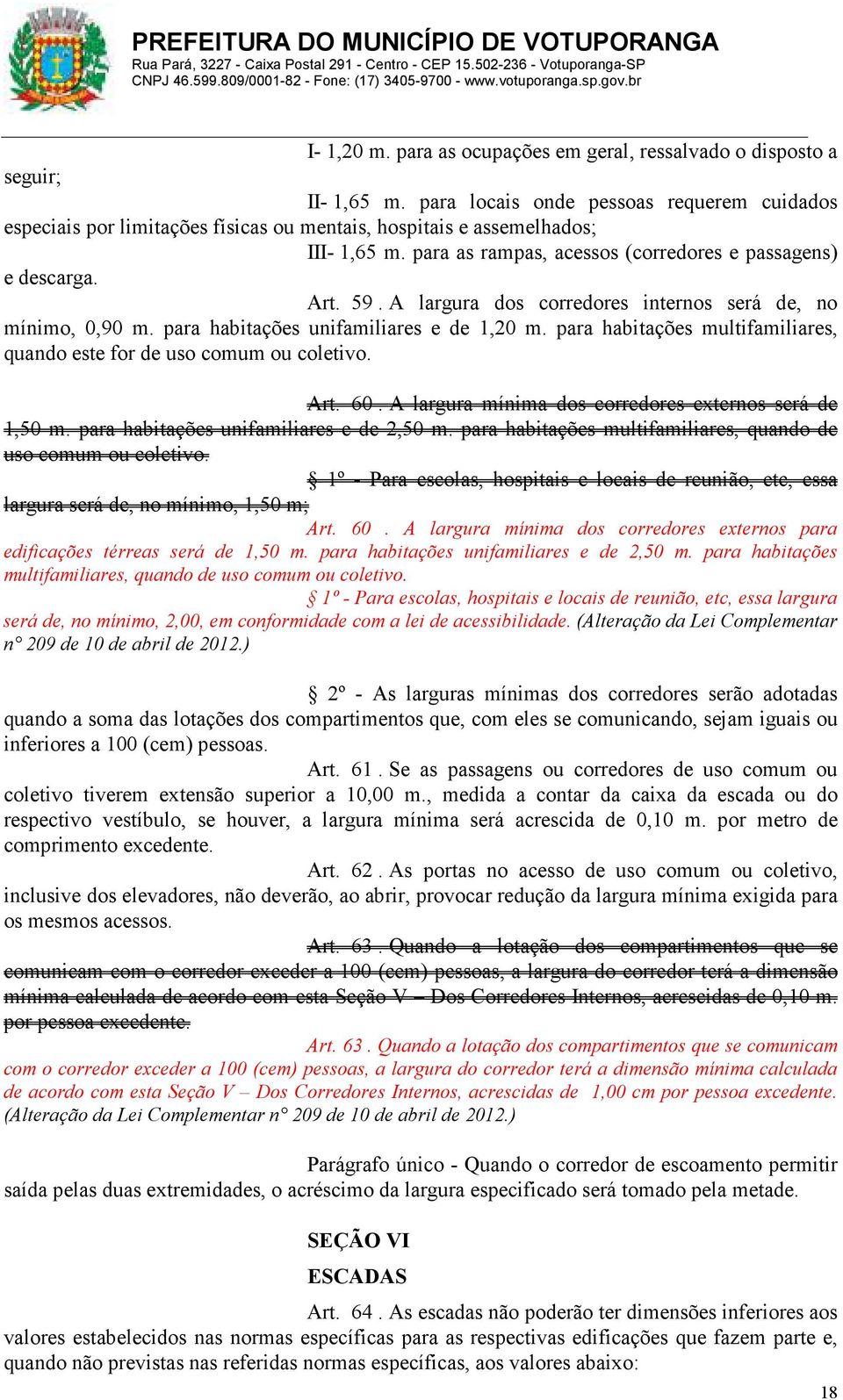 A largura dos corredores internos será de, no mínimo, 0,90 m. para habitações unifamiliares e de 1,20 m. para habitações multifamiliares, quando este for de uso comum ou coletivo. Art. 60.