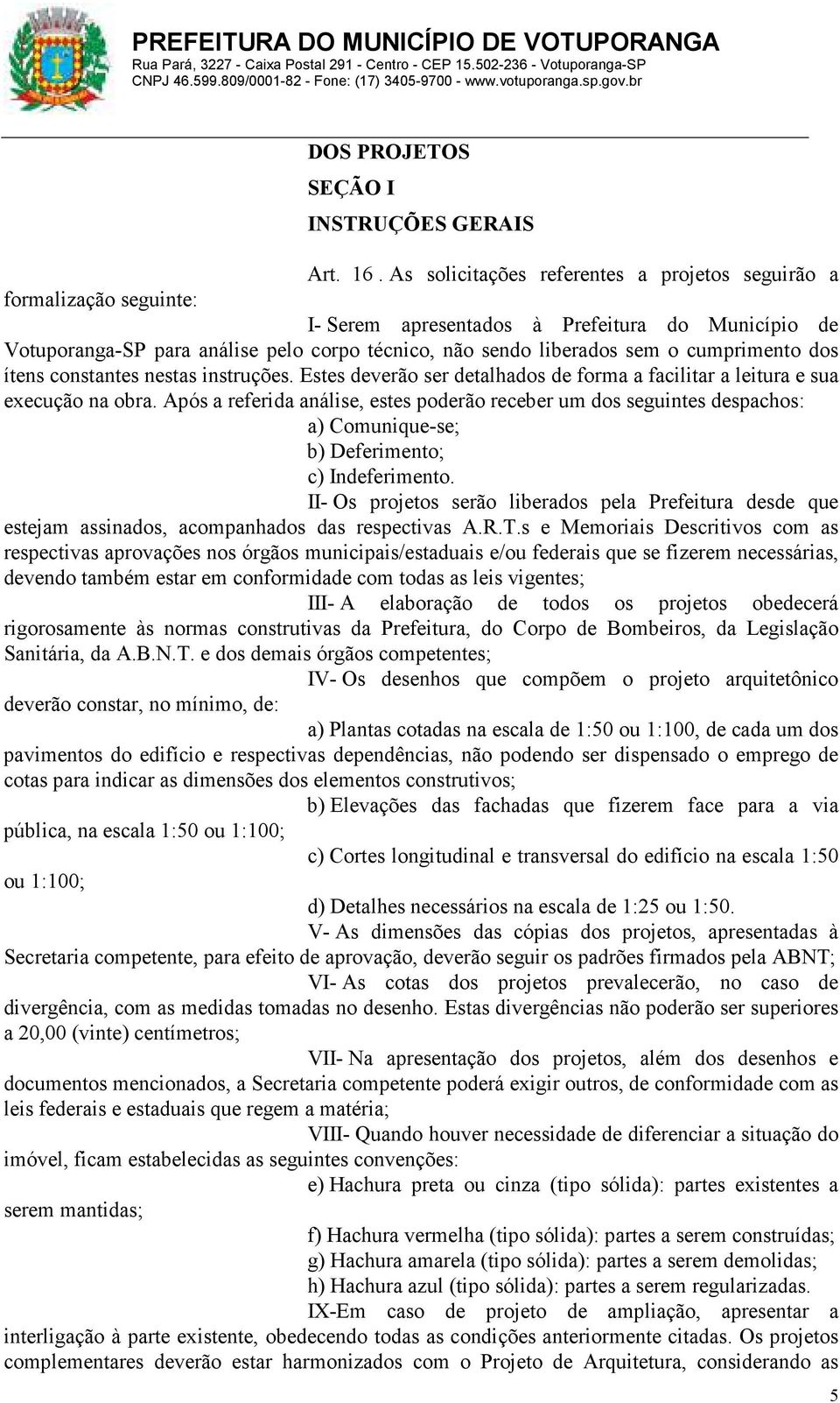 cumprimento dos ítens constantes nestas instruções. Estes deverão ser detalhados de forma a facilitar a leitura e sua execução na obra.