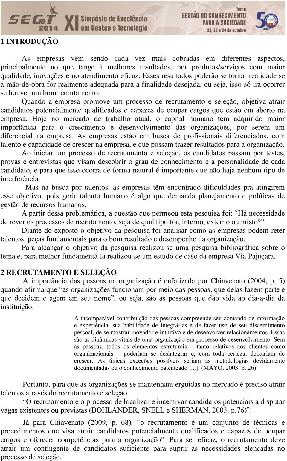 Quando a empresa promove um processo de recrutamento e seleção, objetiva atrair candidatos potencialmente qualificados e capazes de ocupar cargos que estão em aberto na empresa.