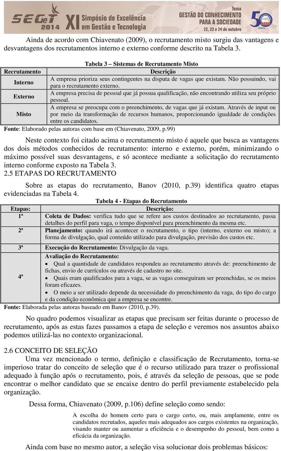 A empresa precisa de pessoal que já possua qualificação, não encontrando utiliza seu próprio Externo pessoal. A empresa se preocupa com o preenchimento, de vagas que já existam.