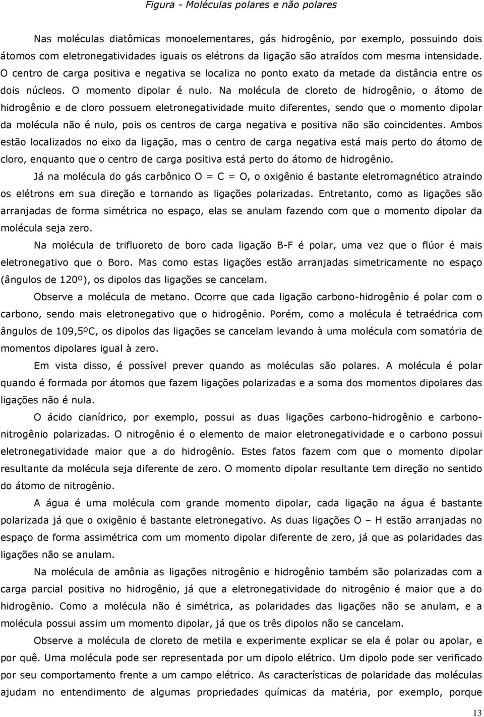 Na molécula de cloreto de hidrogênio, o átomo de hidrogênio e de cloro possuem eletronegatividade muito diferentes, sendo que o momento dipolar da molécula não é nulo, pois os centros de carga