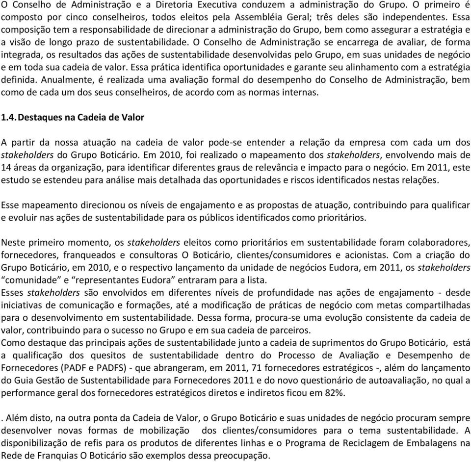 O Conselho de Administração se encarrega de avaliar, de forma integrada, os resultados das ações de sustentabilidade desenvolvidas pelo Grupo, em suas unidades de negócio e em toda sua cadeia de