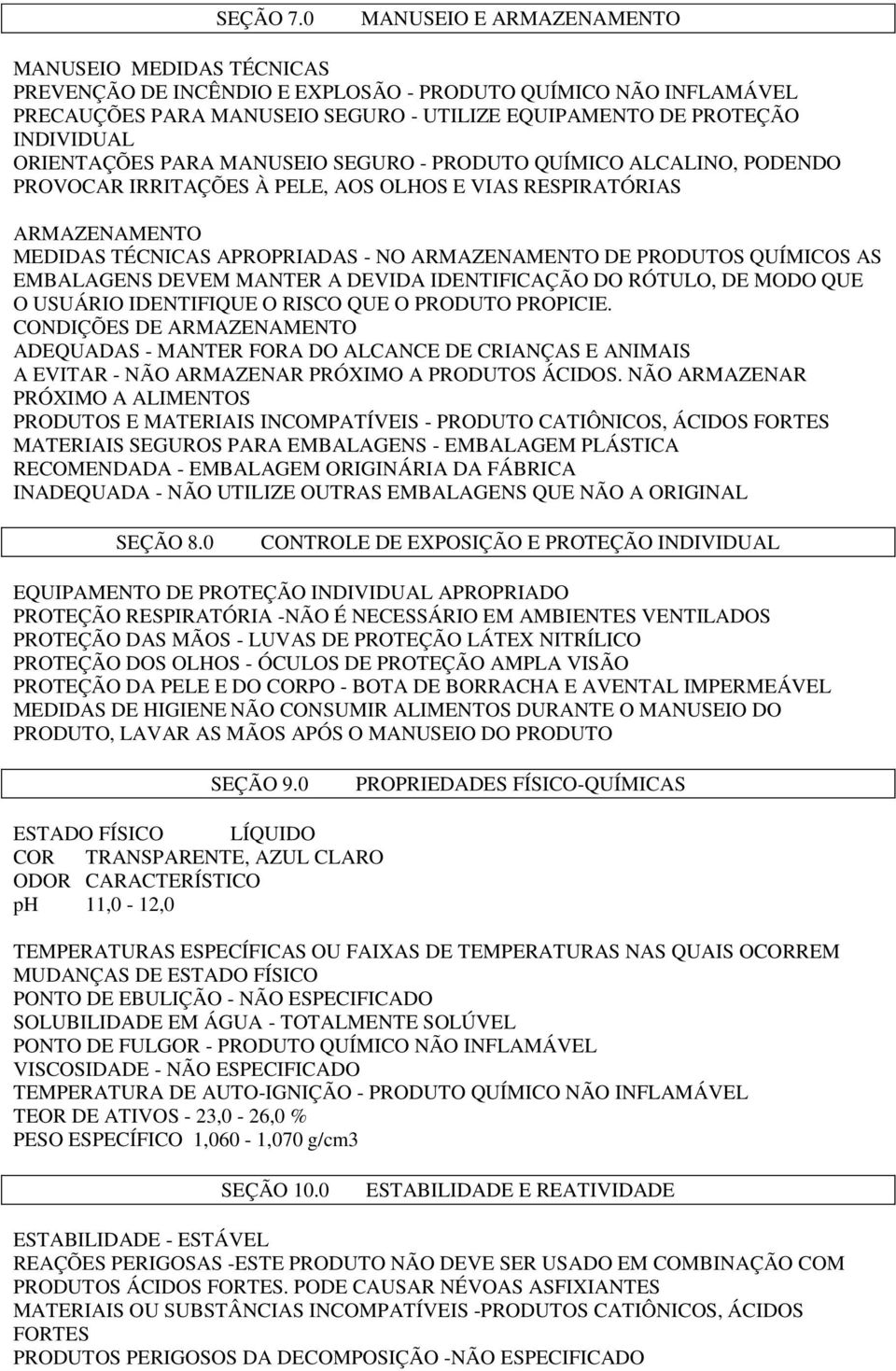 ORIENTAÇÕES PARA MANUSEIO SEGURO - PRODUTO QUÍMICO ALCALINO, PODENDO PROVOCAR IRRITAÇÕES À PELE, AOS OLHOS E VIAS RESPIRATÓRIAS ARMAZENAMENTO MEDIDAS TÉCNICAS APROPRIADAS - NO ARMAZENAMENTO DE