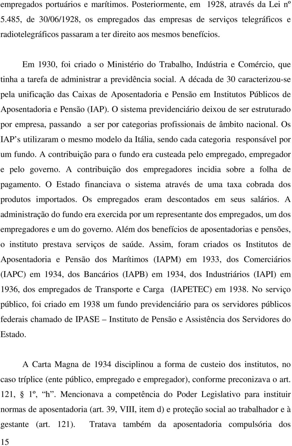 Em 1930, foi criado o Ministério do Trabalho, Indústria e Comércio, que tinha a tarefa de administrar a previdência social.