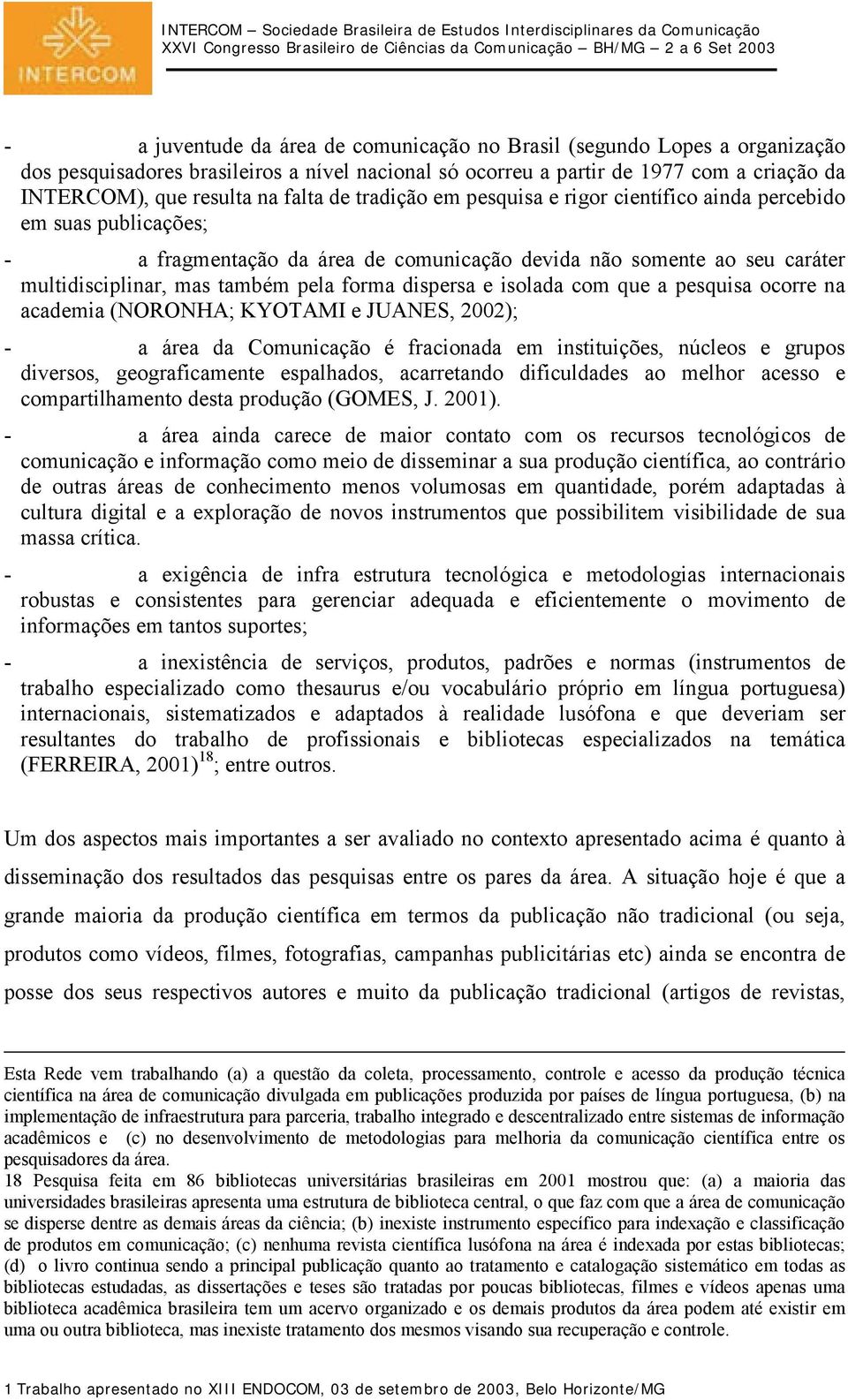 dispersa e isolada com que a pesquisa ocorre na academia (NORONHA; KYOTAMI e JUANES, 2002); - a área da Comunicação é fracionada em instituições, núcleos e grupos diversos, geograficamente