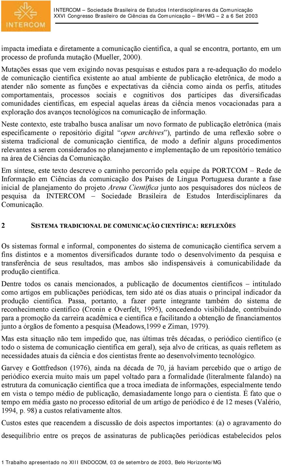 as funções e expectativas da ciência como ainda os perfis, atitudes comportamentais, processos sociais e cognitivos dos partícipes das diversificadas comunidades científicas, em especial aquelas