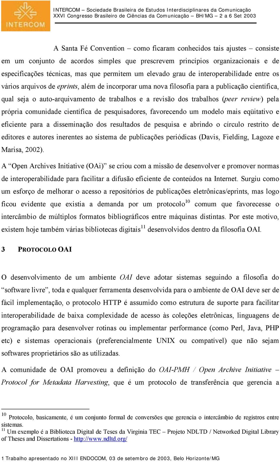 trabalhos (peer review) pela própria comunidade científica de pesquisadores, favorecendo um modelo mais eqüitativo e eficiente para a disseminação dos resultados de pesquisa e abrindo o círculo