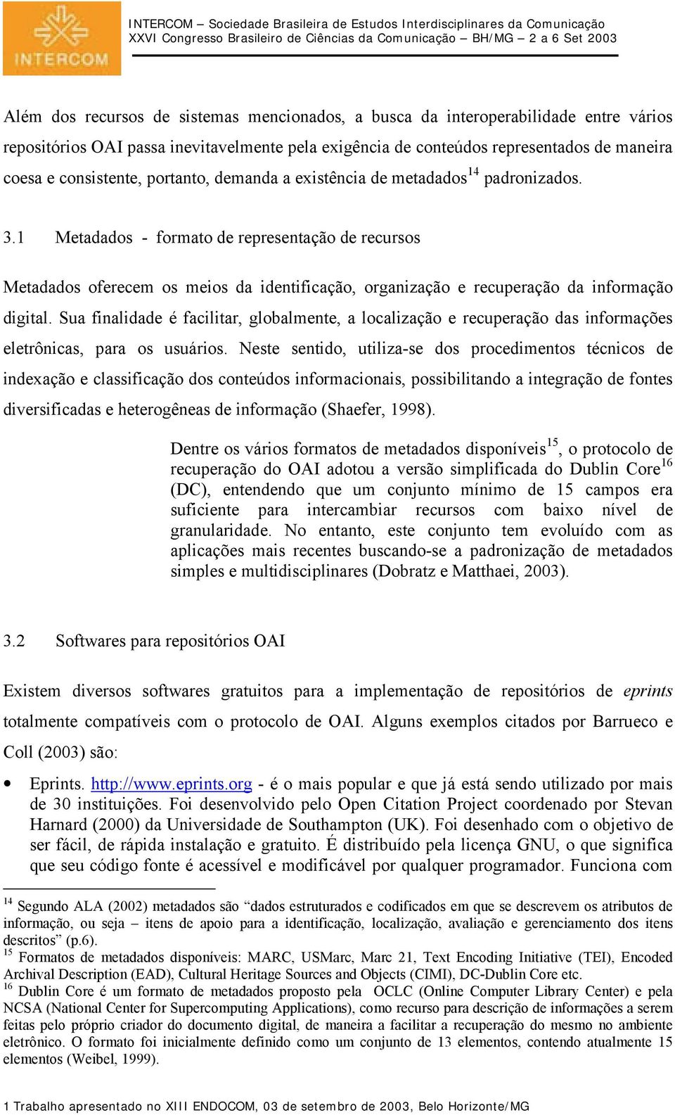 1 Metadados - formato de representação de recursos Metadados oferecem os meios da identificação, organização e recuperação da informação digital.