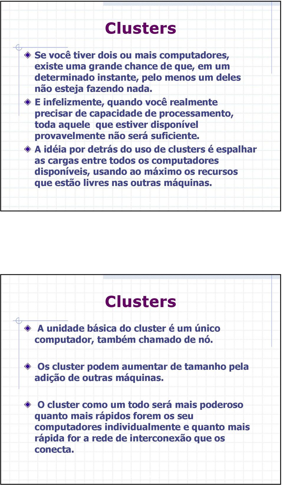 A idéia por detrás do uso de clusters é espalhar as cargas entre todos os computadores disponíveis, usando ao máximo os recursos que estão livres nas outras máquinas.