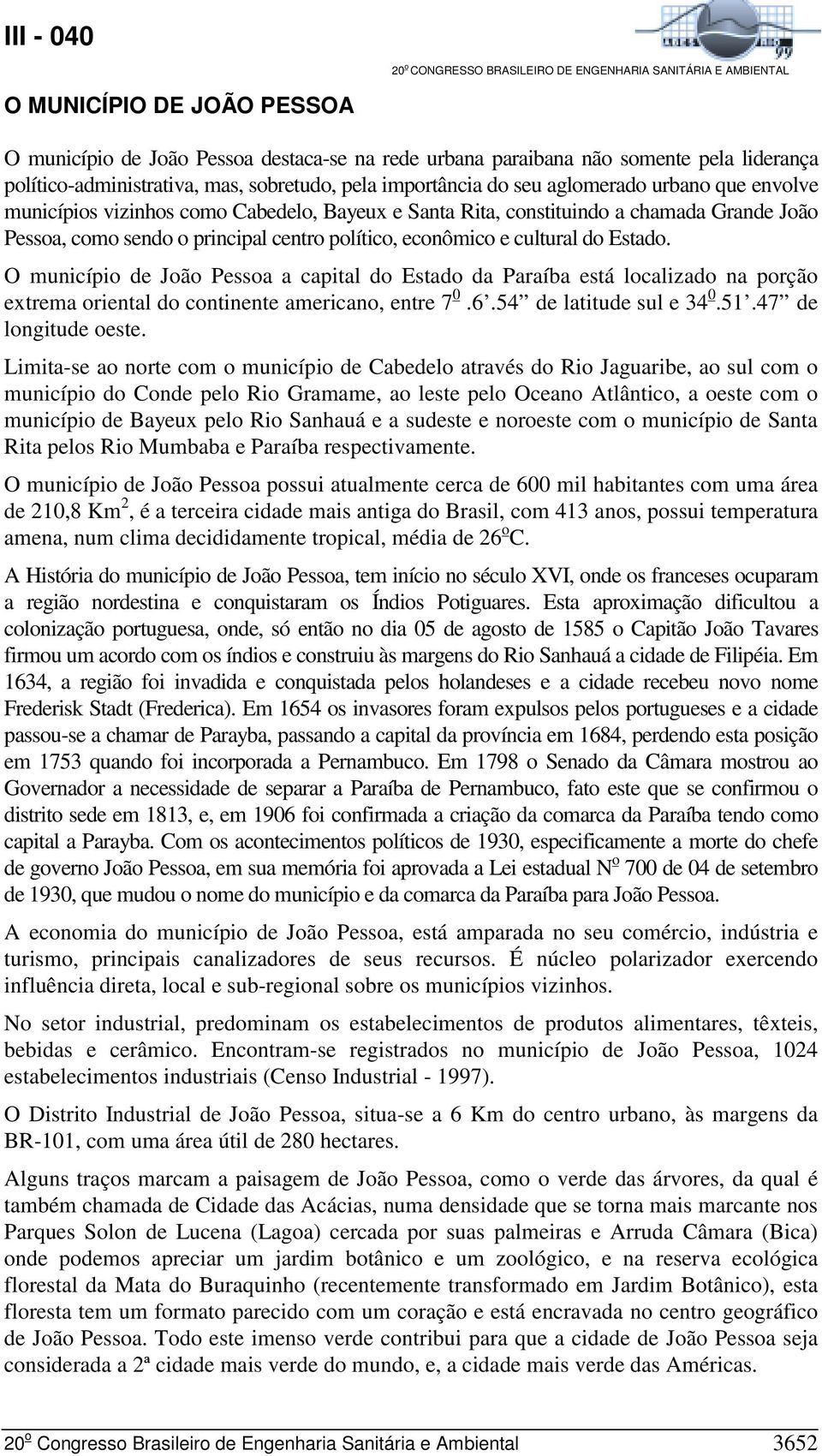 O município de João Pessoa a capital do Estado da Paraíba está localizado na porção extrema oriental do continente americano, entre 7 0.6.54 de latitude sul e 34 0.51.47 de longitude oeste.