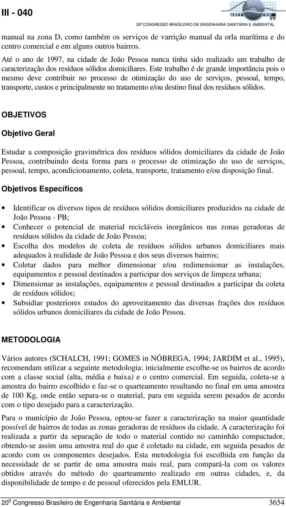 Este trabalho é de grande importância pois o mesmo deve contribuir no processo de otimização do uso de serviços, pessoal, tempo, transporte, custos e principalmente no tratamento e/ou destino final