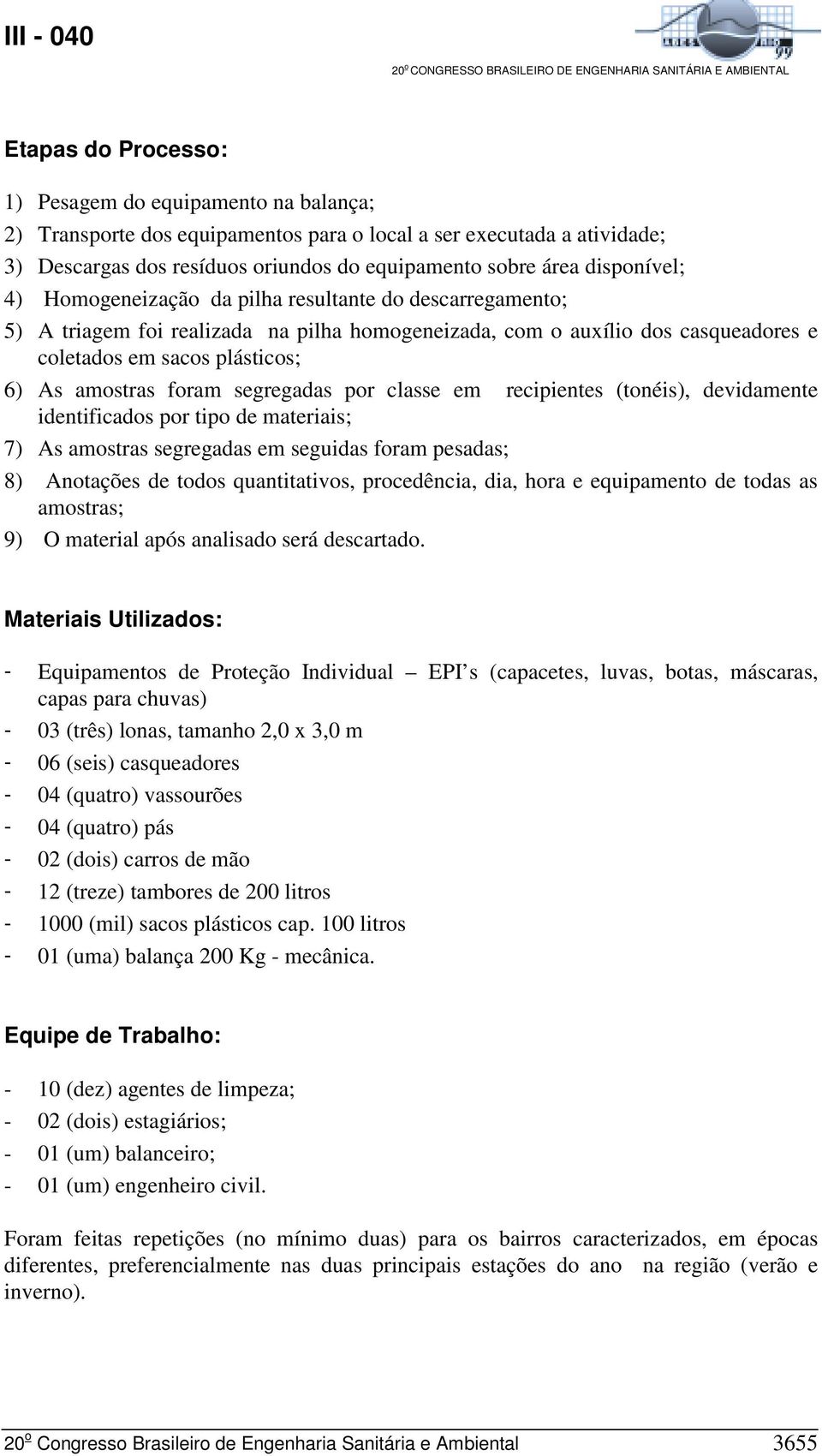 foram segregadas por classe em recipientes (tonéis), devidamente identificados por tipo de materiais; 7) As amostras segregadas em seguidas foram pesadas; 8) Anotações de todos quantitativos,