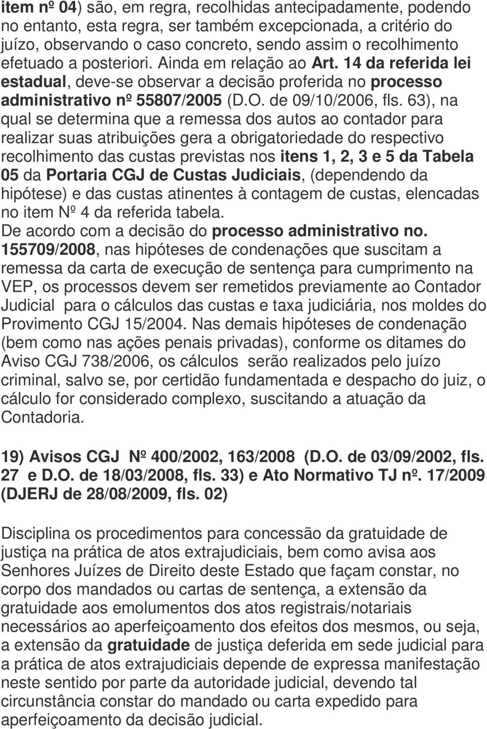 63), na qual se determina que a remessa dos autos ao contador para realizar suas atribuições gera a obrigatoriedade do respectivo recolhimento das custas previstas nos itens 1, 2, 3 e 5 da Tabela 05