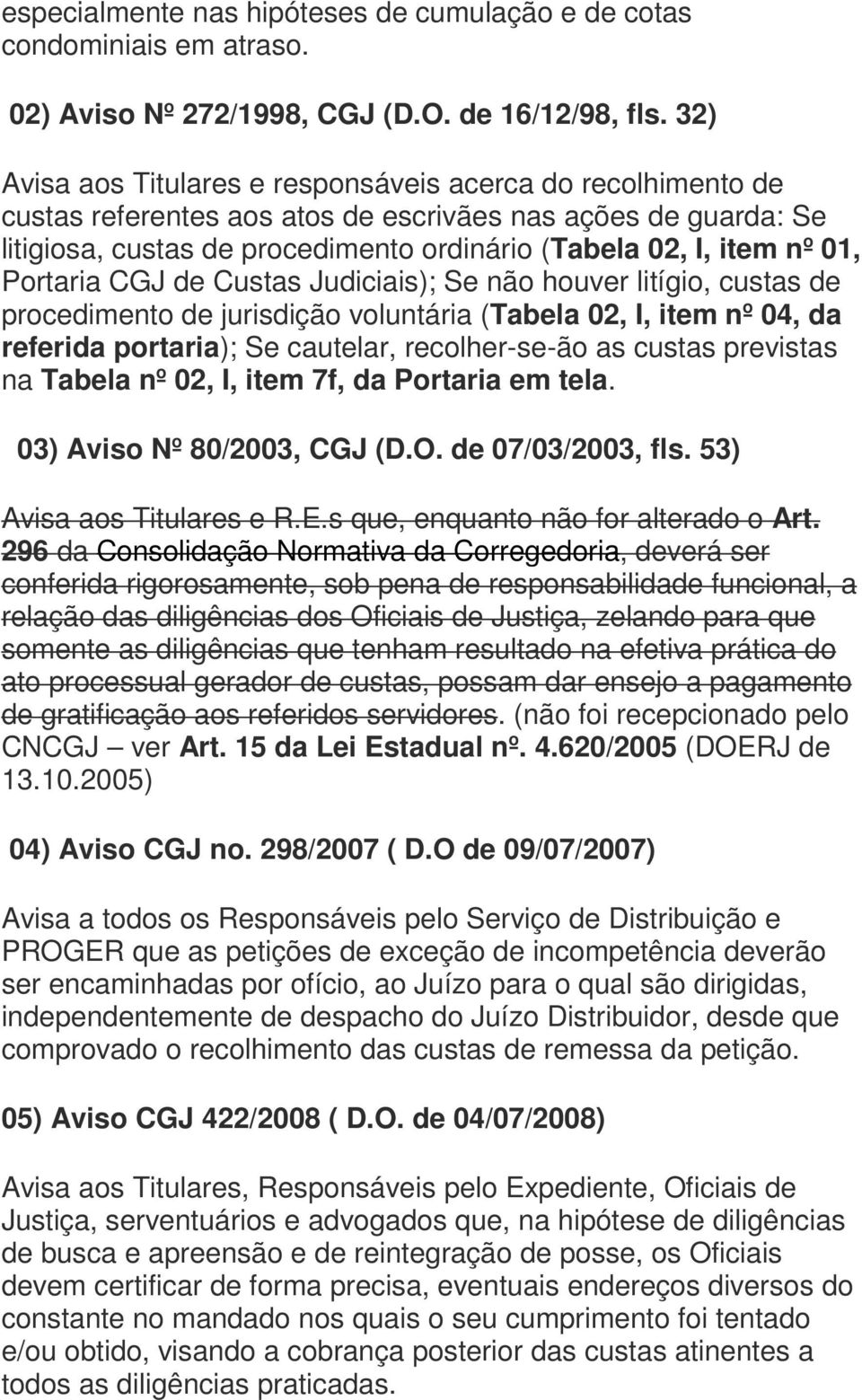 Portaria CGJ de Custas Judiciais); Se não houver litígio, custas de procedimento de jurisdição voluntária (Tabela 02, I, item nº 04, da referida portaria); Se cautelar, recolher-se-ão as custas