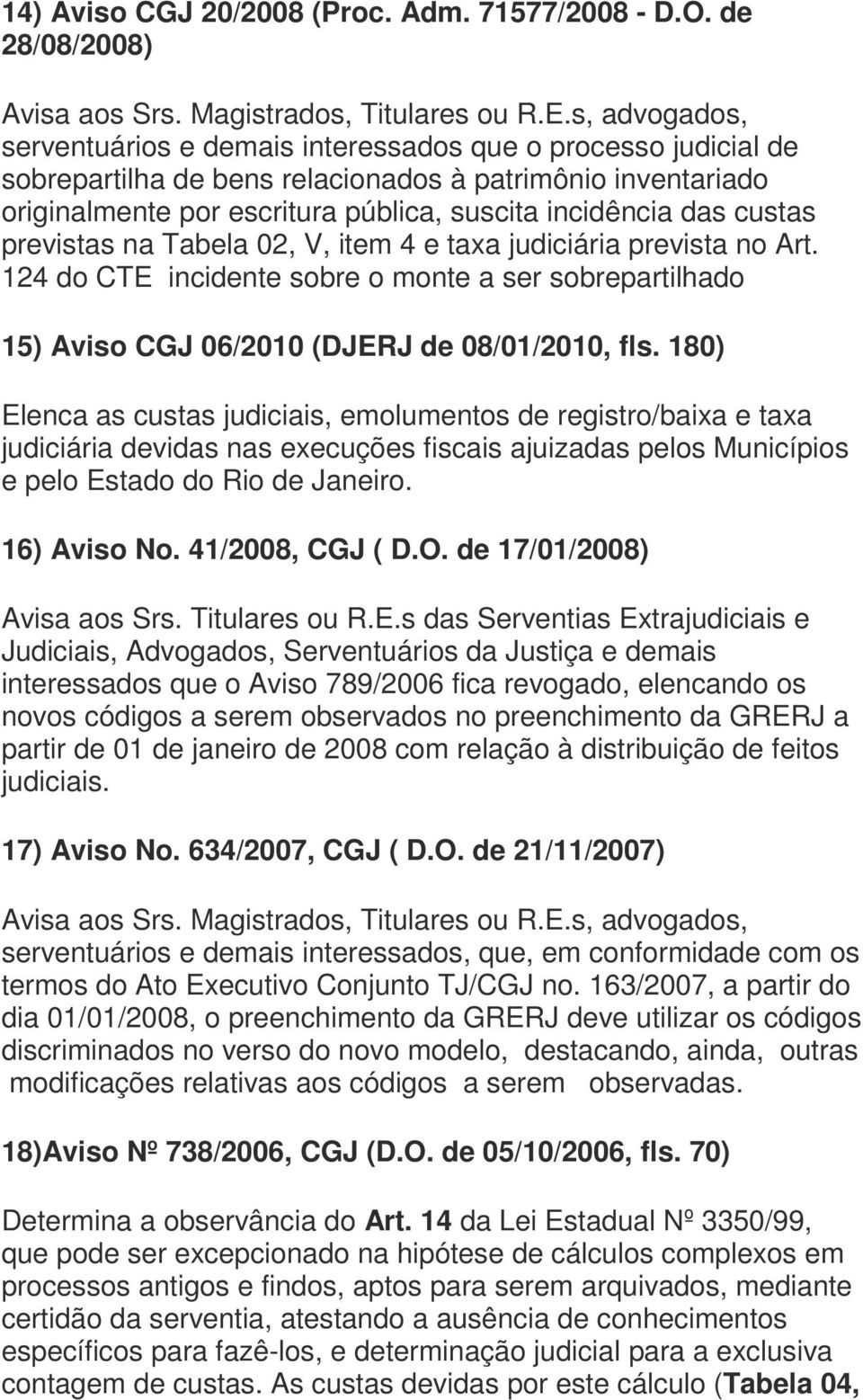 custas previstas na Tabela 02, V, item 4 e taxa judiciária prevista no Art. 124 do CTE incidente sobre o monte a ser sobrepartilhado 15) Aviso CGJ 06/2010 (DJERJ de 08/01/2010, fls.