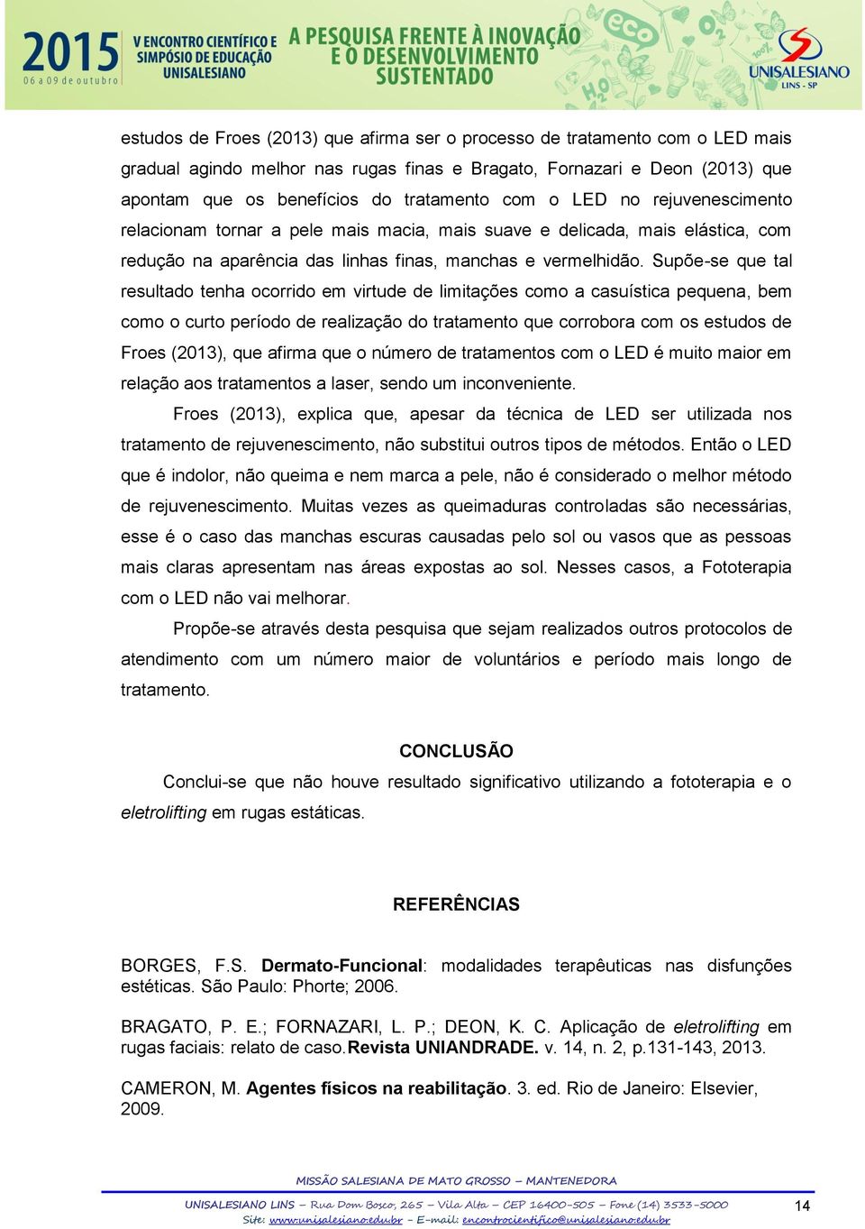 Supõe-se que tal resultado tenha ocorrido em virtude de limitações como a casuística pequena, bem como o curto período de realização do tratamento que corrobora com os estudos de Froes (2013), que