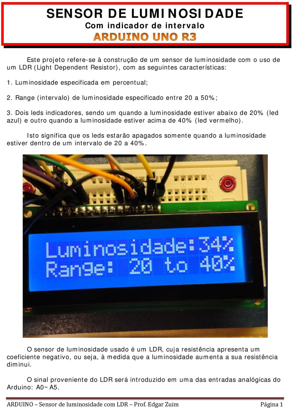 Dois leds indicadores, sendo um quando a luminosidade estiver abaixo de 20% (led azul) e outro quando a luminosidade estiver acima de 40% (led vermelho).