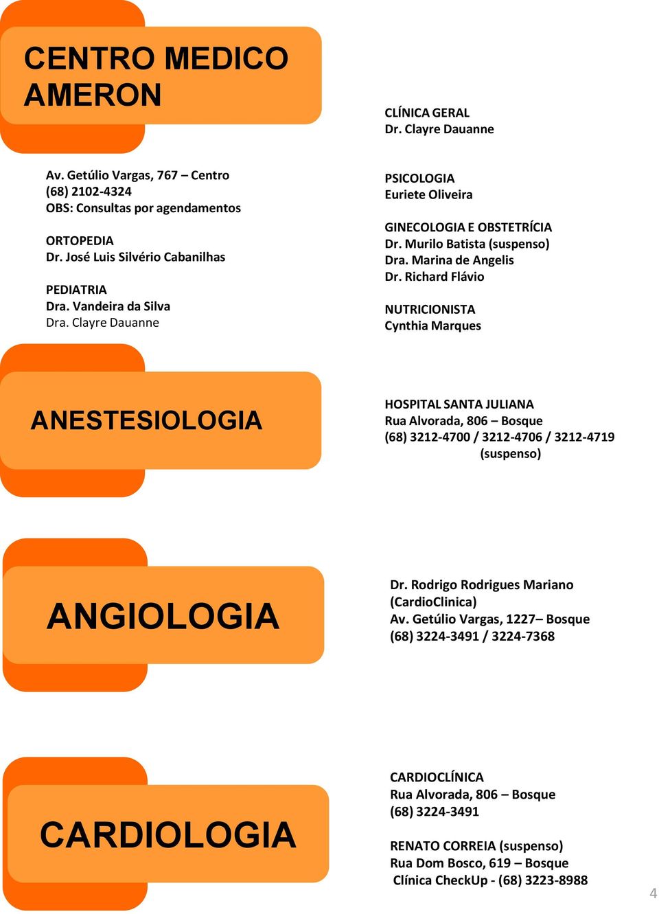 Richard Flávio NUTRICIONISTA Cynthia Marques ANESTESIOLOGIA HOSPITAL SANTA JULIANA Rua Alvorada, 806 Bosque (68) 3212-4700 / 3212-4706 / 3212-4719 (suspenso) ANGIOLOGIA Dr.